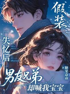 假裝失憶後，男友兄弟卻喊我寶寶小說封面圖