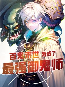 百鬼末世：我成了最强御鬼师（让你契约鬼，你契约钟馗？）