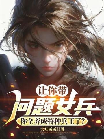 讓你帶問題女兵，你全養成特種兵王了？小說封面圖
