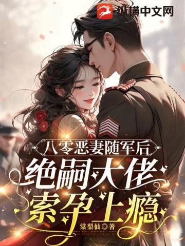 八零惡妻隨軍後，絕嗣大佬索孕上癮