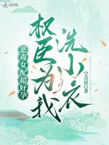 惡毒女配超好孕，權臣爲我洗小衣小說封面圖