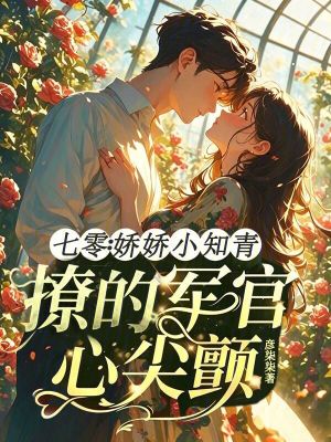 七零：嬌嬌小知青撩的軍官心尖顫小說封面圖
