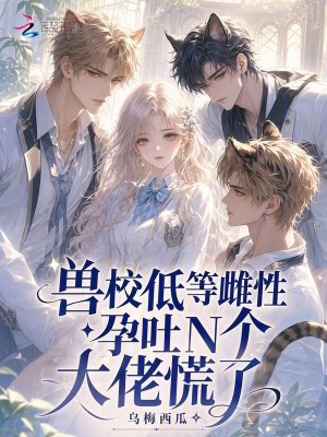 獸校低等雌性？孕吐N個大佬慌了小說封面圖