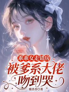乖乖女走错房，被爹系大佬吻到哭