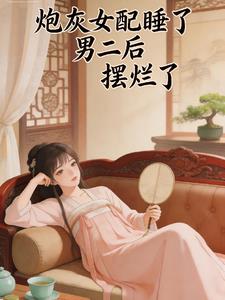炮灰女配睡了男二后摆烂了