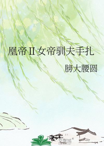 凰帝Ⅱ女帝驯夫手扎