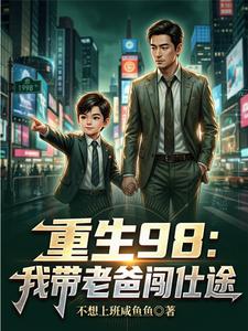 重生98：我带老爸闯仕途（重生98：我助父亲步步高升）