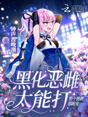 黑化惡雌太能打，整個獸世都跪寵