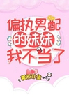 偏執男配的妹妹我不當了小說封面圖