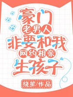 豪門老男人非要和我網約相親生孩子小說封面圖